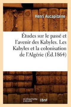 ??udes Sur Le Pass??Et l'Avenir Des Kabyles. Les Kabyles Et La Colonisation de l'Alg??ie, (??.1864)