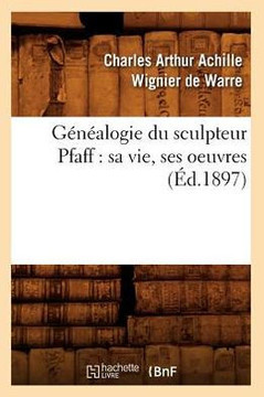 G????logie Du Sculpteur Pfaff: Sa Vie, Ses Oeuvres (??.1897)