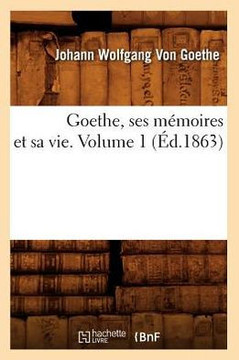 Goethe, Ses M??oires Et Sa Vie. Volume 1 (??.1863)