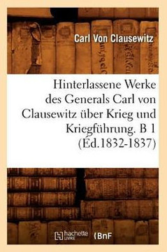 Hinterlassene Werke Des Generals Carl Von Clausewitz ??er Krieg Und Kriegf??rung. B 1 (??.1832-1837)