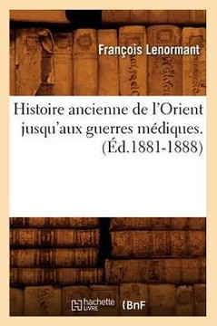 Histoire Ancienne de l'Orient Jusqu'aux Guerres M??iques. (??.1881-1888)