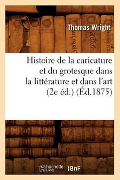 Histoire de la Caricature Et Du Grotesque Dans La Litt??ature Et Dans l'Art (2e ??.) (??.1875)