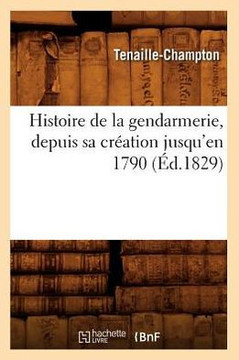 Histoire de la Gendarmerie, Depuis Sa Cr??tion Jusqu'en 1790 (??.1829)