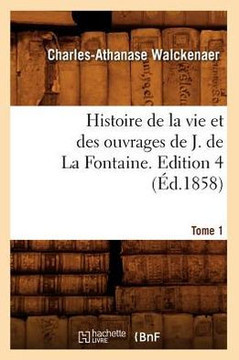 Histoire de la Vie Et Des Ouvrages de J. de la Fontaine. Tome 1, Edition 4 (??.1858)