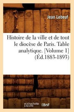 Histoire de la Ville Et de Tout Le Dioc??e de Paris. Table Analytique. [Volume 1] (??.1883-1893)