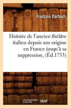 Histoire de l'Ancien Th???tre Italien Depuis Son Origine En France Jusqu'??Sa Suppression, (??.1753)