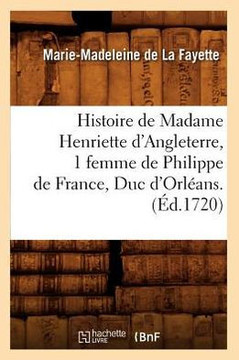 Histoire de Madame Henriette d'Angleterre, 1 Femme de Philippe de France, Duc d'Orl??ns . (??.1720)