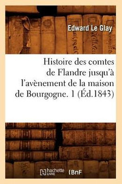 Histoire Des Comtes de Flandre Jusqu'??l'Av??ement de la Maison de Bourgogne. 1 (??.1843)