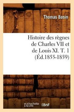 Histoire Des R??nes de Charles VII Et de Louis XI. T. 1 (??.1855-1859)