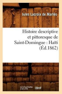 Histoire Descriptive Et Pittoresque de Saint-Domingue: Ha??i (??.1862)