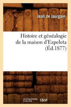 Histoire Et G????logie de la Maison d'Ezpeleta (??.1877) Histoire Et G????logie de la Maison d'Ezpeleta (??.1877)