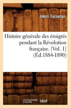 Histoire G????ale Des ??igr?? Pendant La R??olution Fran??ise. [Vol. 1] (??.1884-1890)