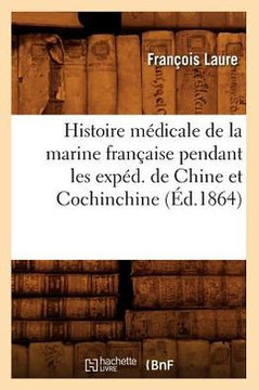 Histoire M??icale de la Marine Fran??ise Pendant Les Exp??. de Chine Et Cochinchine (??.1864)