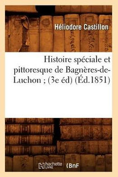 Histoire Sp??iale Et Pittoresque de Bagn??es-De-Luchon (3e ??) (??.1851)