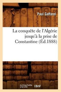 La Conqu??e de l'Alg??ie Jusqu'??La Prise de Constantine (??.1888)