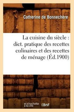 La Cuisine Du Si??le: Dict. Pratique Des Recettes Culinaires Et Des Recettes de M??age (??.1900)