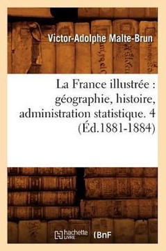 La France Illustr??: G??graphie, Histoire, Administration Statistique. 4 (??.1881-1884)