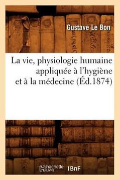 La Vie, Physiologie Humaine Appliqu?? ??l'Hygi??e Et ??La M??ecine (??.1874)