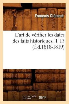 L'Art de V??ifier Les Dates Des Faits Historiques. T 13 (??.1818-1819)