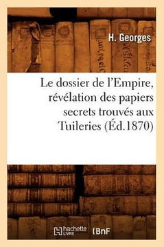 Le Dossier de l'Empire, R????ation Des Papiers Secrets Trouv?? Aux Tuileries (??.1870)