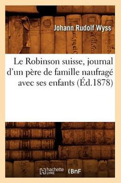 Le Robinson Suisse, Journal d'Un P??e de Famille Naufrag??Avec Ses Enfants, (??.1878)