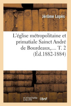 L'??lise M??ropolitaine Et Primatiale Sainct Andr??de Bourdeaux. Tome 2 (??.1882-1884)