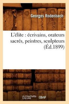 L'??ite: ??rivains, Orateurs Sacr??, Peintres, Sculpteurs (??.1899)