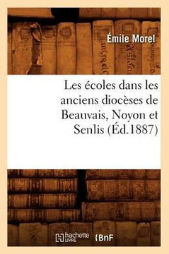 Les ??oles Dans Les Anciens Dioc??es de Beauvais, Noyon Et Senlis (??.1887)