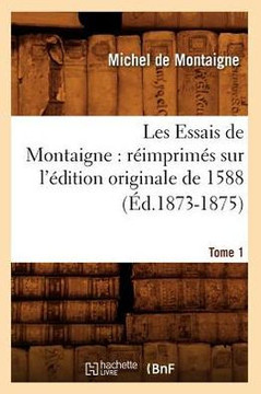 Les Essais de Montaigne: R??mprim?? Sur l'??ition Originale de 1588. Tome 1 (??.1873-1875)