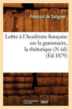 Lettre ??l'Acad??ie Fran??ise Sur La Grammaire, La Rh??orique, (N ??) (??.1879)