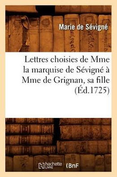 Lettres Choisies de Mme La Marquise de S??ign????Mme de Grignan, Sa Fille, (??.1725)
