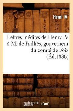 Lettres In??ites de Henry IV ??M. de Pailh??, Gouverneur Du Comt??de Foix, (??.1886)