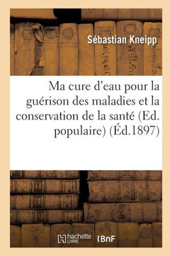 Ma cure d'eau pour la gu??ison des maladies et la conservation de la sant??(Ed. populaire) (??.1897)