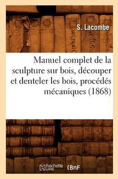 Manuel Complet de la Sculpture Sur Bois, D??ouper Et Denteler Les Bois, Proc???? M??aniques (1868)