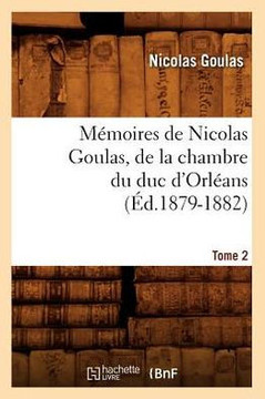 M??oires de Nicolas Goulas, de la Chambre Du Duc d'Orl??ns. Tome 2 (??.1879-1882)