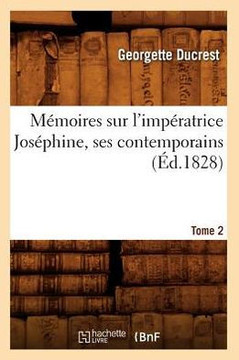 M??oires Sur l'Imp??atrice Jos??hine, Ses Contemporains. Tome 2 (??.1828)