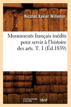 Monuments Fran??is In??its Pour Servir ??l'Histoire Des Arts. T. 1 (??.1839)