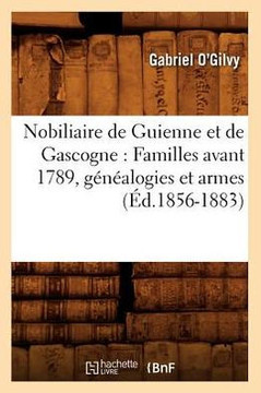 Nobiliaire de Guienne Et de Gascogne: Familles Avant 1789, G????logies Et Armes (??.1856-1883)