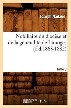 Nobiliaire Du Dioc??e Et de la G????alit??de Limoges. Tome 3 (??.1863-1882)
