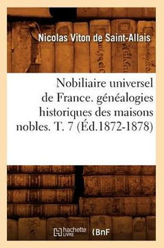 Nobiliaire Universel de France. G????logies Historiques Des Maisons Nobles. T. 7 (??.1872-1878)