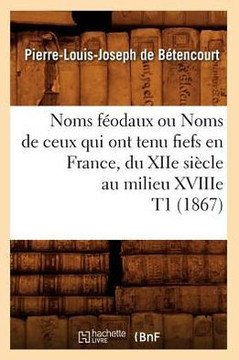 Noms F??daux Ou Noms de Ceux Qui Ont Tenu Fiefs En France, Du Xiie Si??le Au Milieu Xviiie T1 (1867)