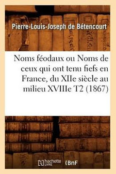Noms F??daux Ou Noms de Ceux Qui Ont Tenu Fiefs En France, Du Xiie Si??le Au Milieu Xviiie T2 (1867)