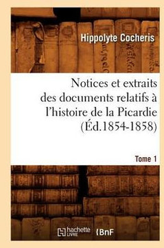 Notices Et Extraits Des Documents Relatifs ??l'Histoire de la Picardie. Tome 1 (??.1854-1858)