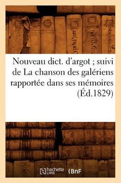 Nouveau Dict. d'Argot Suivi de la Chanson Des Gal??iens Rapport?? Dans Ses M??oires (??.1829)