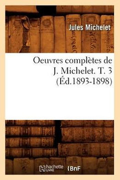 Oeuvres Compl??es de J. Michelet. T. 3 (??.1893-1898)