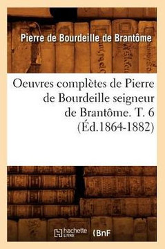 Oeuvres Compl??es de Pierre de Bourdeille Seigneur de Brant??e. T. 6 (??.1864-1882)
