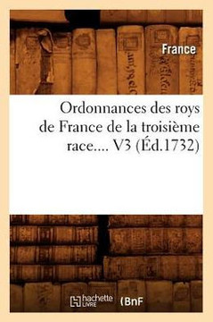 Ordonnances Des Roys de France de la Troisi??e Race. Volume 3 (??.1732)