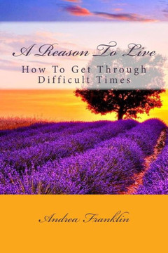 A Reason To Live: How To Get Through Difficult Times