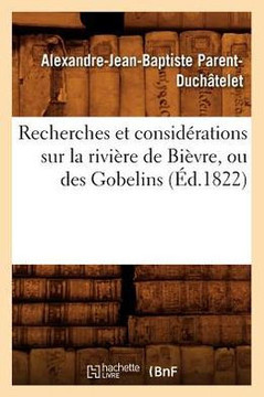 Recherches Et Consid??ations Sur La Rivi??e de Bi??re, Ou Des Gobelins (??.1822)