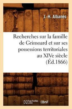 Recherches Sur La Famille de Grimoard Et Sur Ses Possessions Territoriales Au Xive Si??le, (??.1866)